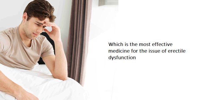 Which is the most effective medicine for the issue of erectile dysfunction