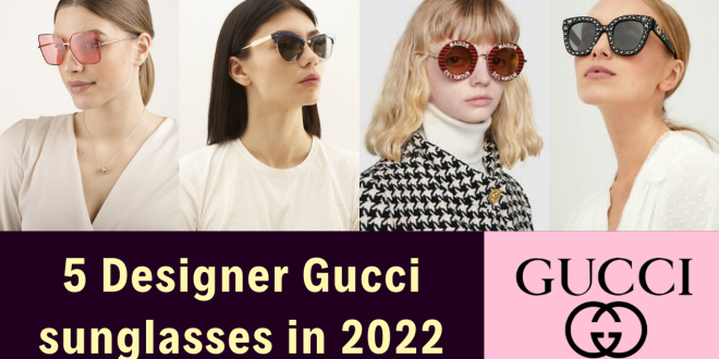 5 Designer Gucci sunglasses in 2022